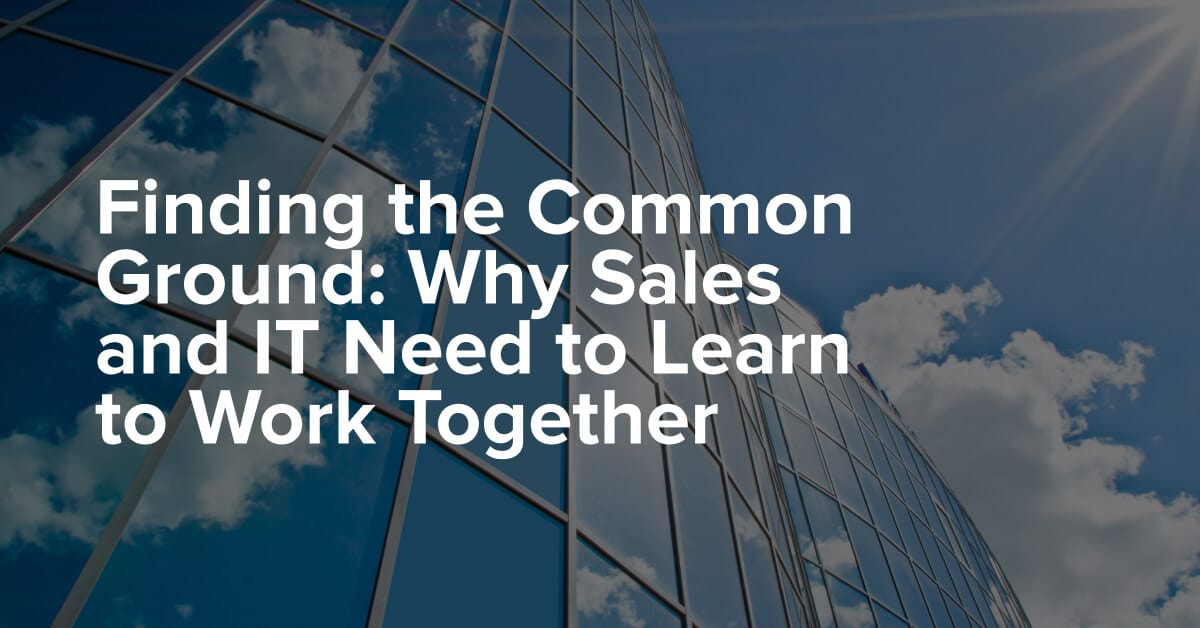 Why Sales and IT Need to Learn to Work Together