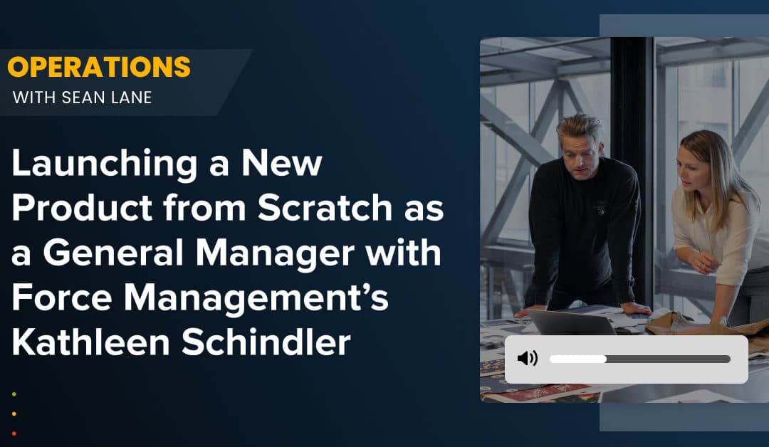 Launching a New Product from Scratch as a General Manager with Force Management’s Kathleen Schindler