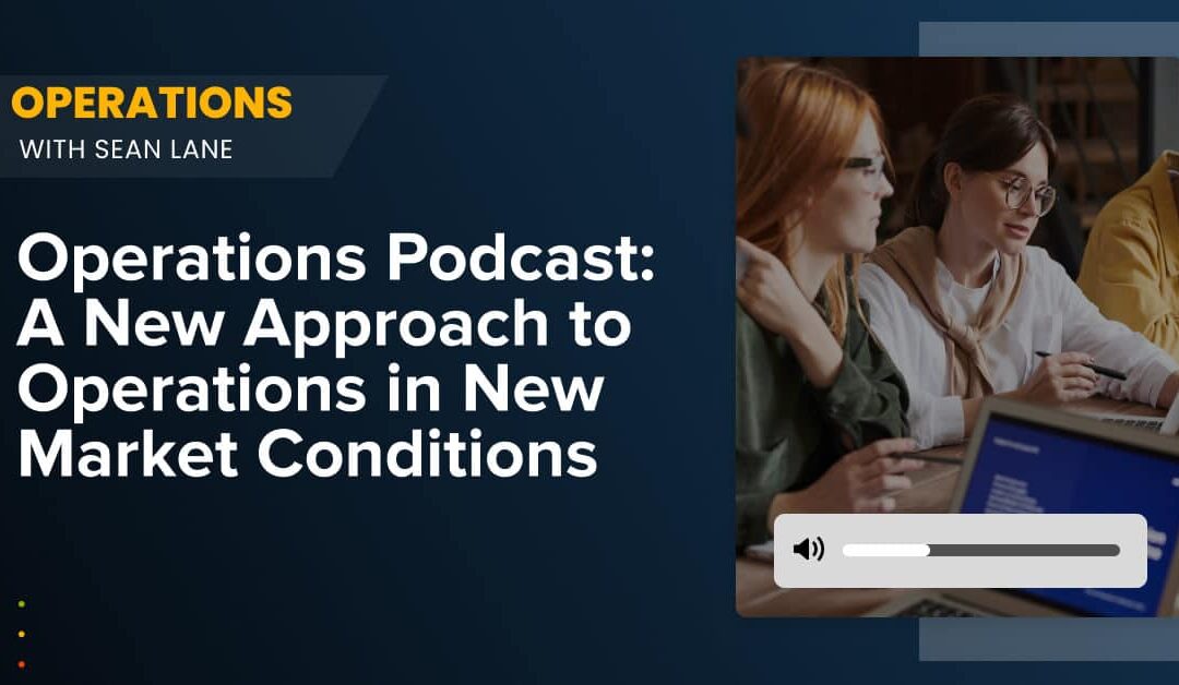 Operations Podcast: A New Approach to Operations in New Market Conditions