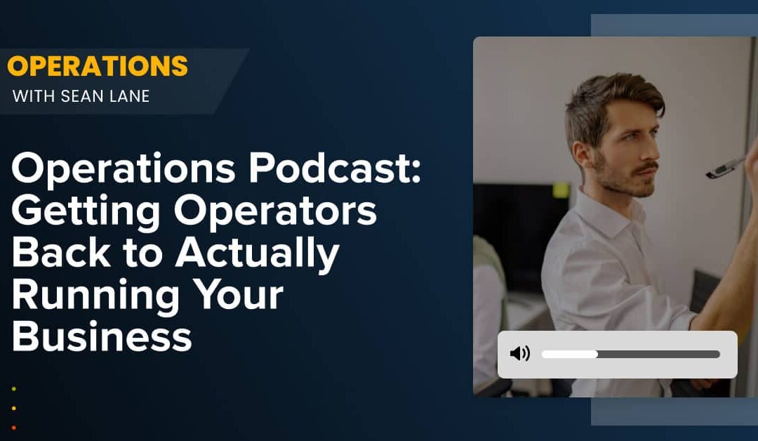 Operations Podcast: Getting Operators Back to Actually Running Your Business