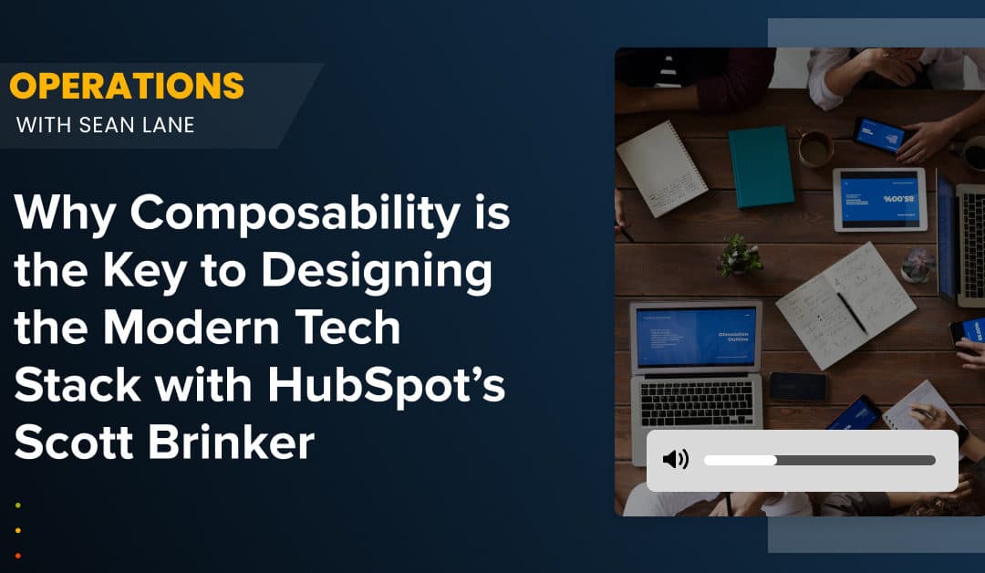 Why Composability is the Key to Designing the Modern Tech Stack with HubSpot’s Scott Brinker