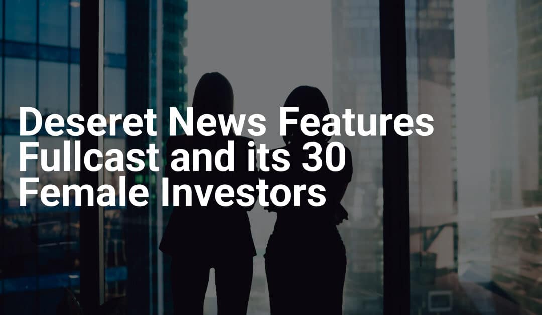 Deseret News Features Fullcast and its 30 Female Investors