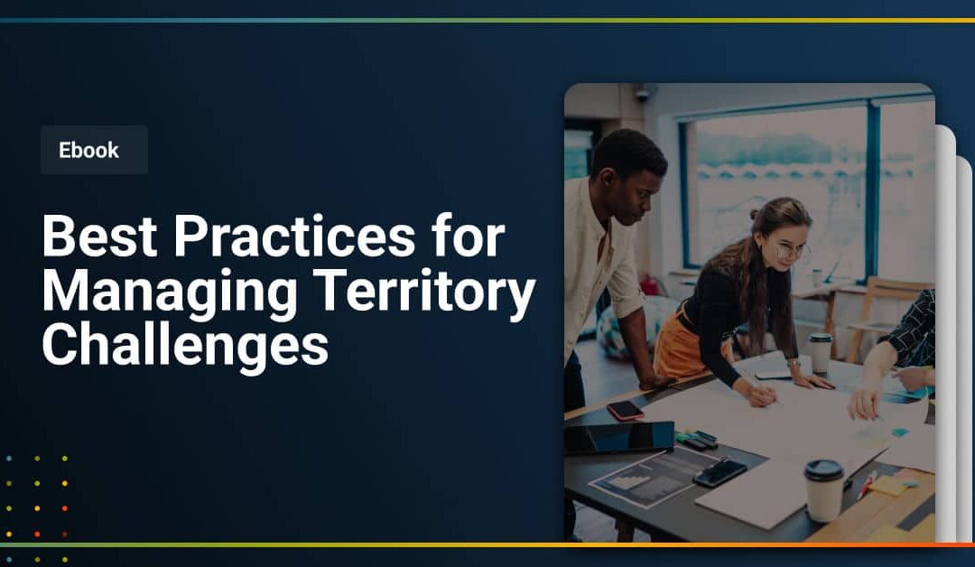 Unlock Territory Potential – Best Practices for Managing Territory Challenges
