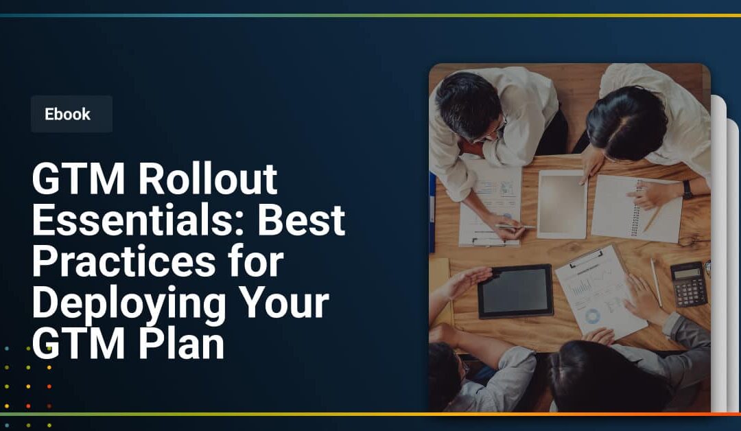 GTM Rollout Essentials – Best Practices for Deploying Your GTM Plan
